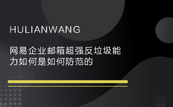 網易企業郵箱超強反垃圾能力如何是如何防范的 網易企業郵箱超強反垃圾能力如何是如何防范的